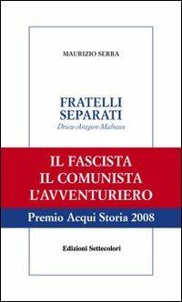 Fratelli separati. Drieu-Aragon-Malraux. Il fascista, il comunista, l'avventuriero - Maurizio Serra - copertina