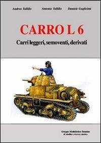 Carro L6. Carri leggeri, semoventi, derivati. Ediz. illustrata - Andrea Tallillo,Antonio Tallillo,Daniele Guglielmi - copertina