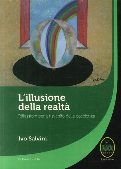 L' illusione della realtà. Riflessioni per il risveglio della conoscenza - Ivo Salvini - copertina