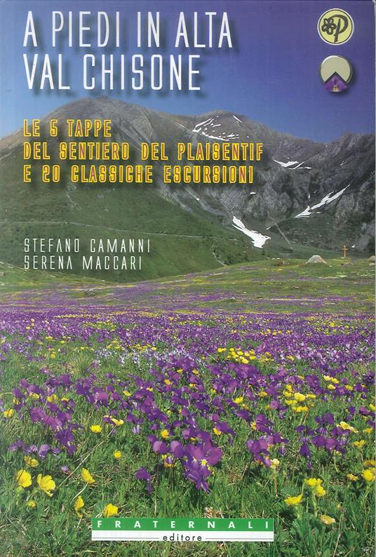 A piedi in alta val Chisone. Le 5 tappe del sentiero del Plaisentif e 20 classiche escursioni - Stefano Camanni,Serena Maccari - copertina
