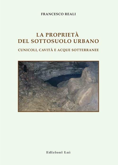 Le proprietà del sottosuolo urbano. Cunicoli, cavità e acque sotterranee - Francesco Reali - copertina