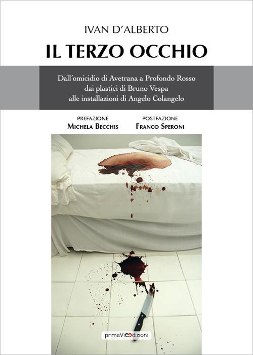 Il terzo occhio. Dall'omicidio di Avetrana a Profondo Rosso, dai plastici di Bruno Vespa alle installazioni di Angelo Colangelo - Ivan D'Alberto - copertina