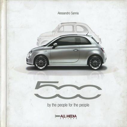 Fiat 500. A car created with the people for the people. Ediz. italiana e inglese - Alessandro Sannia - copertina