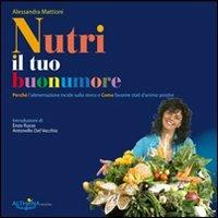 Nutri il tuo buonumore. Perché l'alimentazione incide sullo stress e come favorire stati d'animo positivi - Alessandra Mattioni - copertina