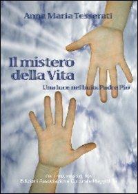 Il mistero della vita. Una luce nel buio: padre Pio - Anna M. Tesserati - copertina