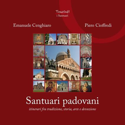 Santuari padovani. Itinerari fra tradizione, storia, arte e devozione - Emanuele Cenghiaro,Piero Cioffredi - copertina