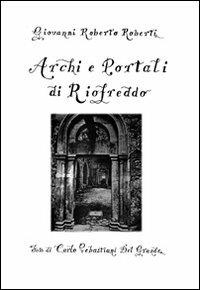 Archi e portali di Riofreddo - Giovanni R. Roberti - copertina