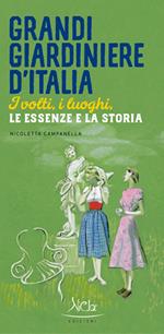 Grandi giardiniere d'Italia. I volti, i luoghi, le essenze e la storia. Ediz. illustrata