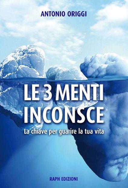 Le 3 menti inconsce. La chiave per guarire la tua vita - Antonio Origgi - copertina