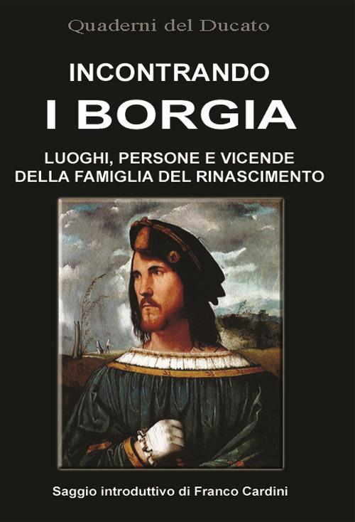 Incontrando i Borgia. Luoghi, persone e vicende della famiglia del Rinascimento - copertina