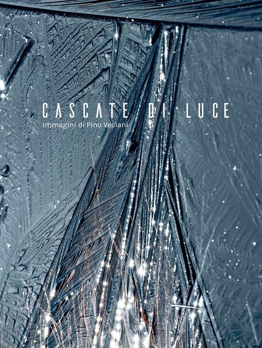 Cascate di luce. Immagini di Pino Veclani. Ediz. italiana e inglese - Pino Veclani,Anna Veclani - copertina