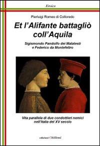 Et l'alifante battaglio coll'aquila. Sigismondo Pandolfo dei Malatesti e Federico da Montefeltro - Pierluigi R. Di Colloredo - copertina