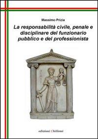 La responsabilità civile, penale e disciplinare del funzionario pubblico e del professionista - Massimo Prizia - copertina