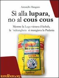 Sì alla lupara, no al cous cous. Mentre la Lega vietava il kebab, la 'ndrangheta si mangiava la Padania - Antonello Mangano - copertina