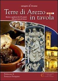 Terre di Arezzo in tavola. Ricette e capolavori dei 39 comuni della provincia di Arezzo - copertina