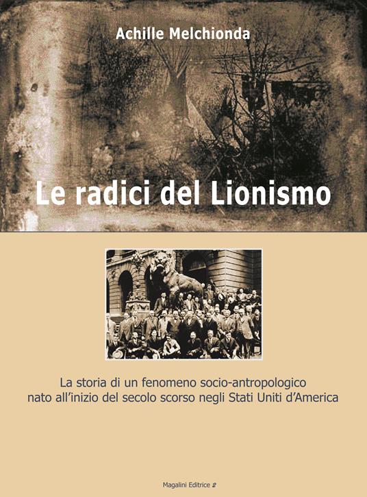 Le radici del lionismo. La storia di un fenomeno socio-antropologico nato all'inizio del secolo scorso negli Stati Uniti d'America - Achille Melchionda - copertina