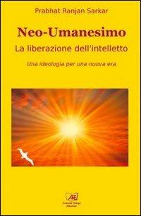 Neoumanesimo. La liberazione dell'intelletto. Una ideologia per una nuova era - Prabhat Ranjan Sarkar - copertina