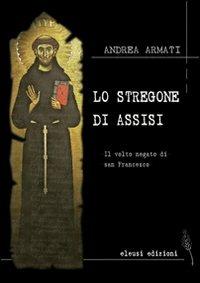 Lo stregone di Assisi. Il volto negato di san Francesco - Andrea Armati - copertina