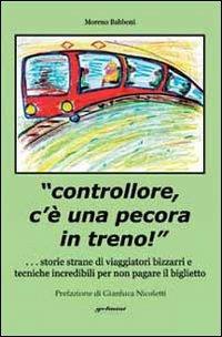 «Controllore c'è una pecora in treno!» Storie strane di viaggiatori bizzarri e tecniche incredibili per non pagare il biglietto - Moreno Babboni - copertina