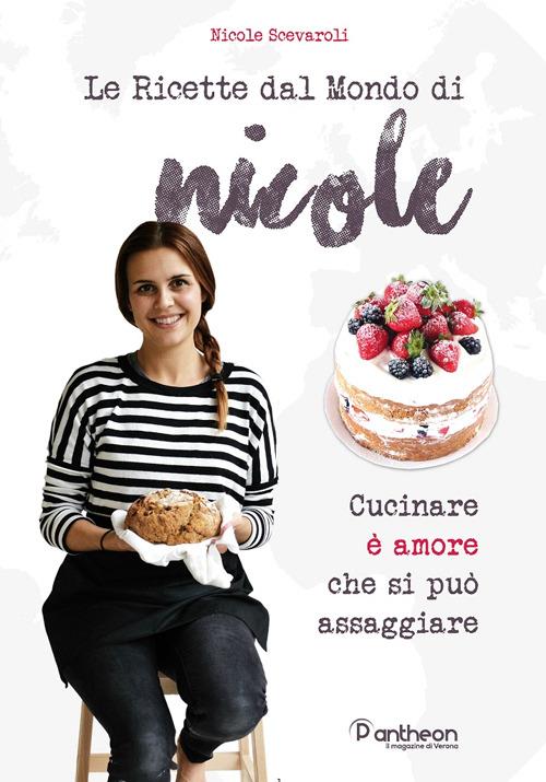 Le ricette dal mondo di Nicole. Cucinare è amore che si può assaggiare - Nicole Scevaroli - copertina