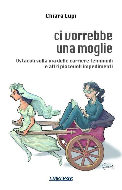 Ci vorrebbe una moglie. Ostacoli sulla via delle carriere femminili e altri piacevoli impedimenti - Chiara Lupi - copertina