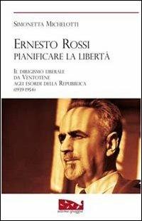 Ernesto Rossi. Pianificare la libertà. Il dirigismo liberale da Ventotene agli esordi della Repubblica. 1939-1954 - Simonetta Michelotti - copertina