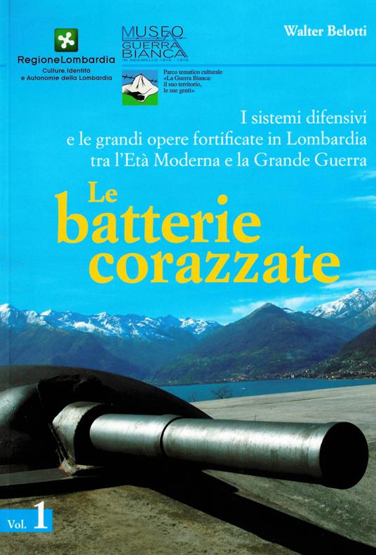 I sistemi difensivi e le grandi opere fortificate in Lombardia tra l'età moderna e la Grande Guerra. Vol. 1: batterie corazzate, Le. - Walter Belotti - copertina