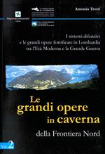 I sistemi difensivi e le grandi opere fortificate in Lombardia tra l'età moderna e la Grande Guerra. Vol. 2: grandi opere in caverna della Frontiera Nord, Le.