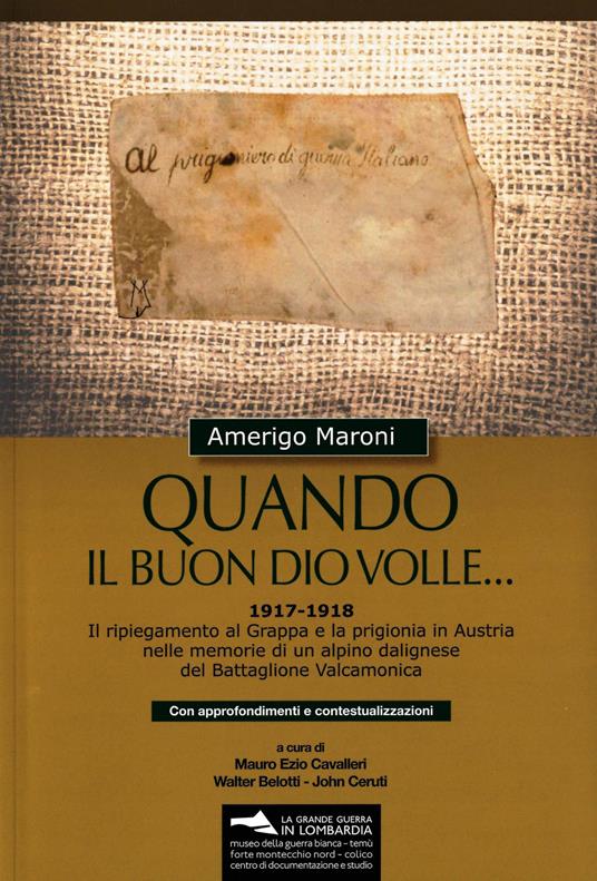 Quando il buon Dio volle... 1917-1918. Il ripiegamento al Grappa e la prigionia in Austria nelle memorie di un alpino dalignese del Battaglione Valcamonica. Con approfondimenti e contestualizzazioni. Con materiale cartografico - Amerigo Maroni - copertina