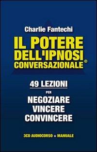 Il potere dell'ipnosi conversazionale. 49 lezioni per negoziare, vincere, convincere. Con CD Audio - Charlie John Fantechi - copertina