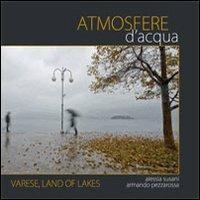 Atmosfere d'acqua. Varese land of lakes. Ediz. italiana e inglese - Alessia Susani,Armando Pezzarossa - copertina