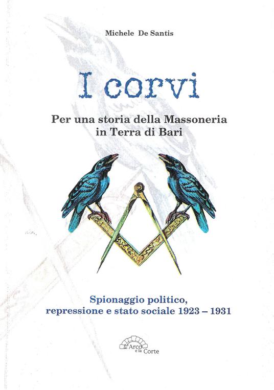 I corvi. Per una storia della massoneria in terra di Bari. Spionaggio politico, repressione e stato sociale 1923-1931 - Michele De Santis - copertina