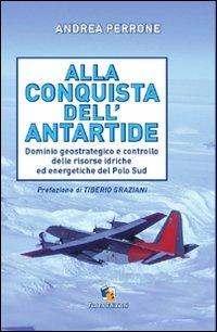 Alla conquista dell'Antartide. Dominio geostrategico e controllo delle risorse idriche ed energetiche del Polo Sud - Andrea Perrone - copertina