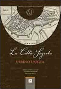 La città segreta. Urbino ipogea - Enrico M. Sacchi,Filippo Venturini,Michele Betti - copertina