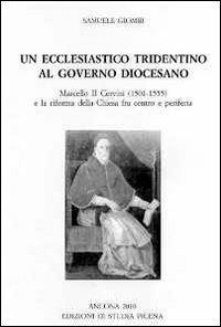 Un ecclesiastico tridentino al governo diocesano. Marcello II Cervini (1501-1555) e la riforma della Chiesa fra centro e periferia. Ediz. multilingue - Samuele Giombi - copertina