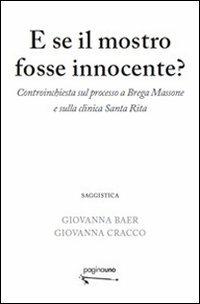 E se il mostro fosse innocente? Controinchiesta sul processo a Brega Massone e sulla clinica Santa Rita - Giovanna Baer,Giovanna Cracco - copertina