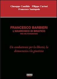 Francesco Barbieri. L'anarchico di Briatico - Giuseppe Candido,Filippo Curtosi,Francesco Santopolo - copertina