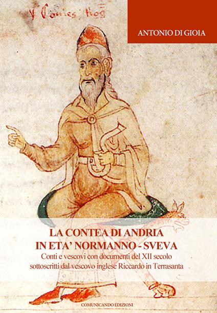 La contea di Andria in età normanno-sveva. Conti e vescovi con documenti del XII secolo sottoscritti dal vescovo inglese Riccardo in Terrasanta - Antonio Di Gioia - copertina