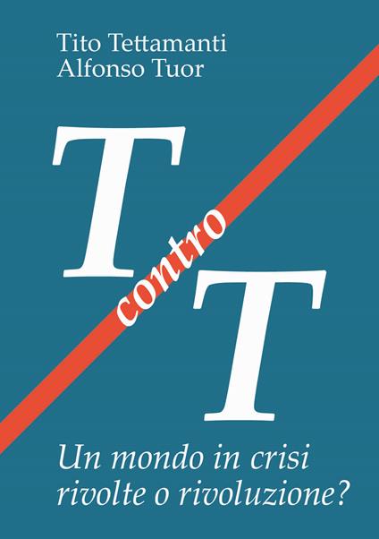 T contro T. Un mondo in crisi rivolte o rivoluzione? - Tito Tettamanti,Alfonso Tuor - copertina
