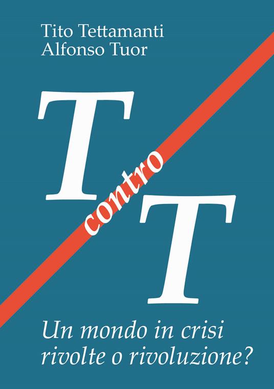T contro T. Un mondo in crisi rivolte o rivoluzione? - Tito Tettamanti,Alfonso Tuor - copertina