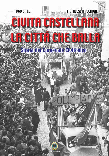 Civita Castellana, la città che balla. Storia del carnevale civitonico - Ugo Baldi,Francesca Pelinga - copertina
