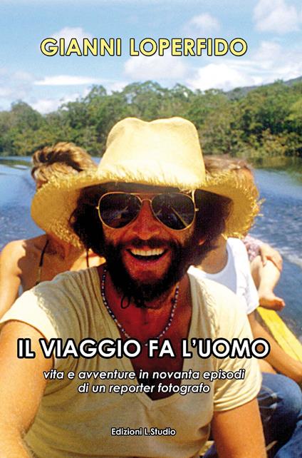 Il viaggio fa l'uomo. Vita e avventure in novanta episodi di un reporter fotografo. Ediz. illustrata - Gianni Loperfido - copertina