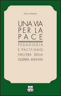 Una via per la pace. Pedagogia e pacifismo nell'era della guerra infinita - Tonino Mameli - copertina