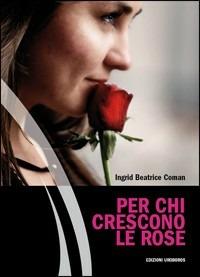 Per chi crescono le rose - Ingrid B. Coman - copertina