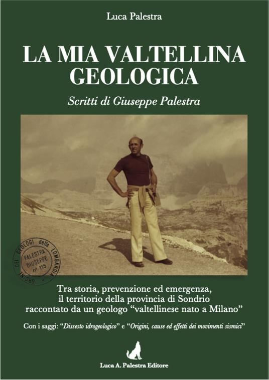 La mia Valtellina geologica. Scritti di Giuseppe Palestra. Nuova ediz. - Luca Palestra - copertina