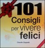 101 consigli per vivere felici. Manuale pratico per affrontare meglio i problemi della vita