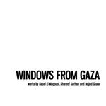 Windows from gaza. Works by Basel El Maqousi, Shareef Sarhan and Majed Shala