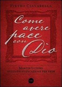 Come avere pace con Dio. Martin Lutero sulla giustificazione per fede - Pietro Ciavarella - copertina