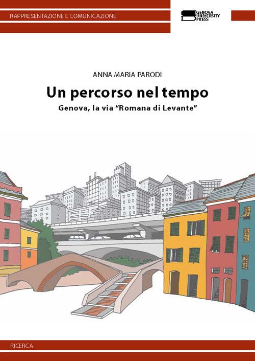 Un percorso nel tempo. Genova, la via «Romana di Levante» - Anna Maria Parodi - copertina