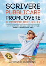 Scrivere, pubblicare, promuovere il proprio best seller. Diventa scritteditore: con il self-publishing vivi felice, ammirato, padrone del tuo tempo